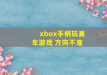 xbox手柄玩赛车游戏 方向不准